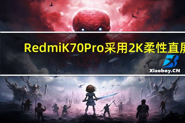 RedmiK70Pro采用2K柔性直屏