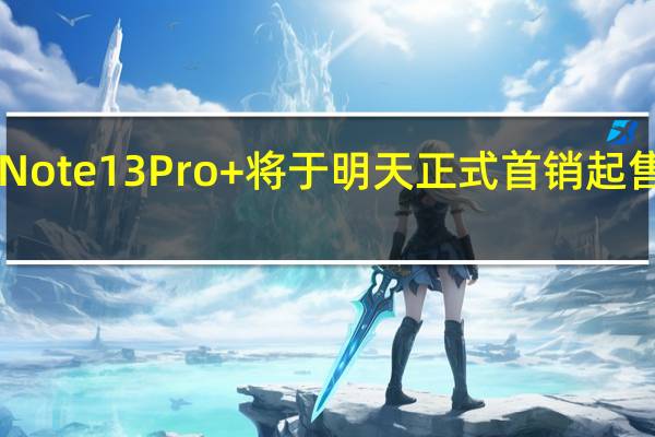 RedmiNote13Pro+将于明天正式首销起售价是1899元
