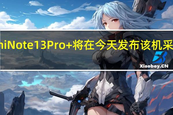 RedmiNote13Pro+将在今天发布该机采用了曲面屏