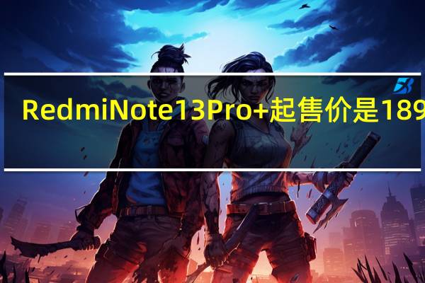 RedmiNote13Pro+起售价是1899元
