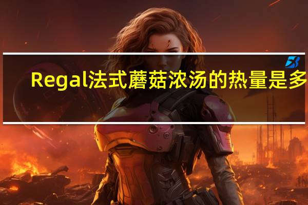 Regal 法式蘑菇浓汤的热量是多少