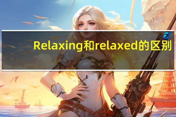 Relaxing和relaxed的区别