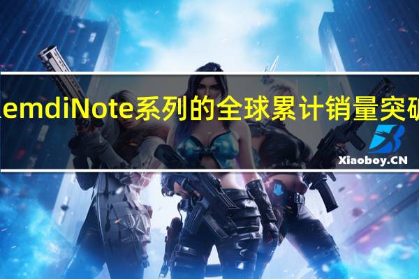 RemdiNote系列的全球累计销量突破3亿台