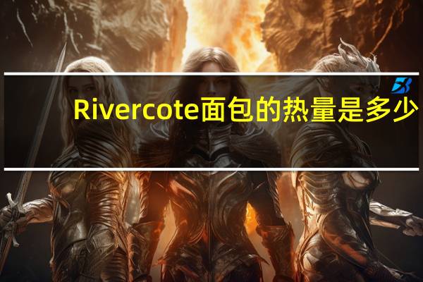 Rivercote 面包的热量是多少