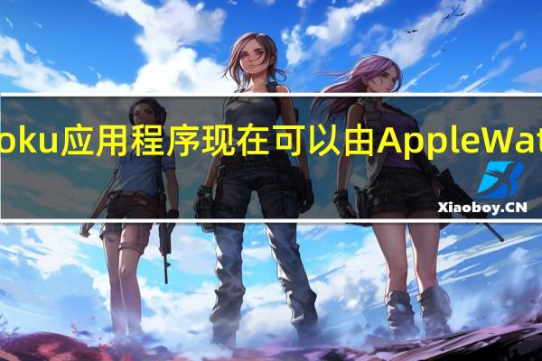 Roku应用程序现在可以由Apple  Watch控制