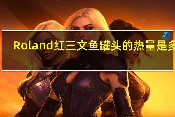 Roland 红三文鱼罐头的热量是多少