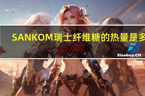 SANKOM 瑞士纤维糖的热量是多少