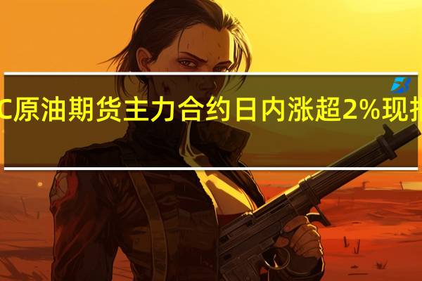 SC原油期货主力合约日内涨超2%现报654元/桶