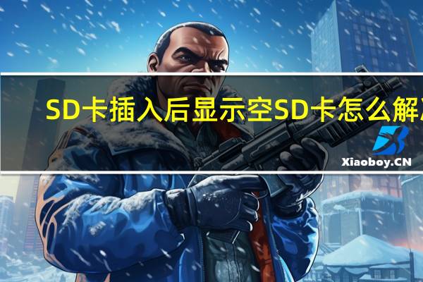 SD卡插入后显示空SD卡怎么解决