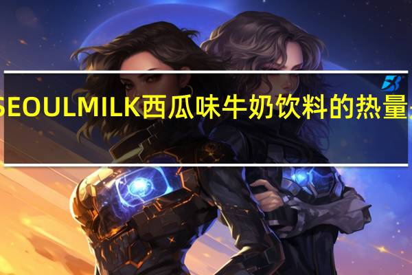 SEOUL MILK 西瓜味牛奶饮料的热量是多少