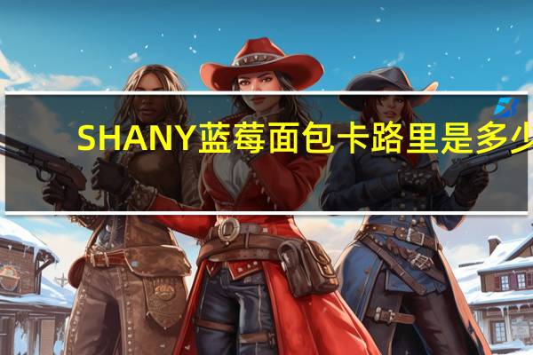 SHANY蓝莓面包卡路里是多少