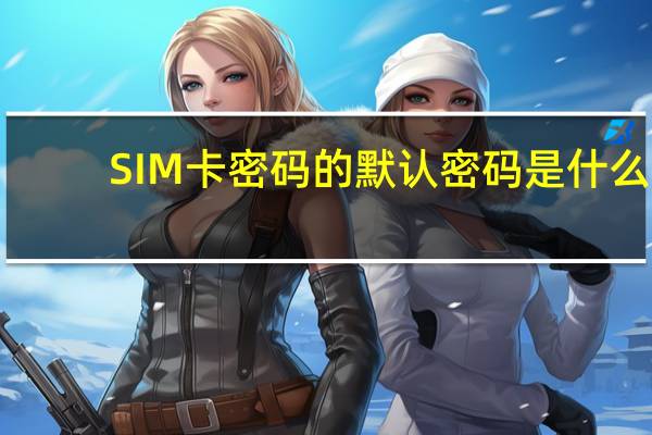 SIM卡密码的默认密码是什么