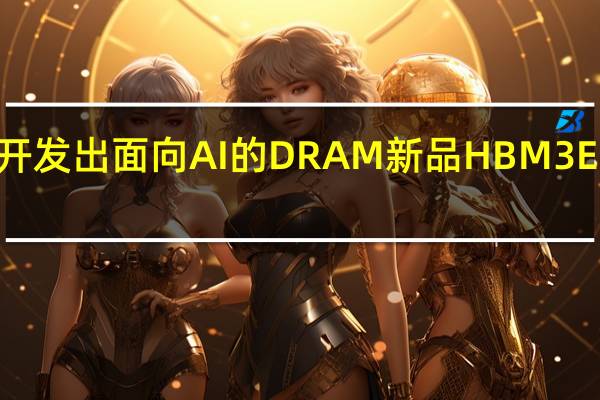  SK海力士开发出面向AI的DRAM新品HBM3E明年上半年投产 