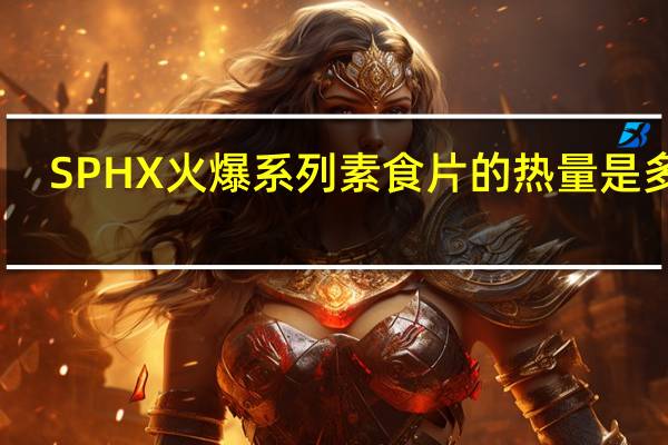 SPHX 火爆系列素食片的热量是多少