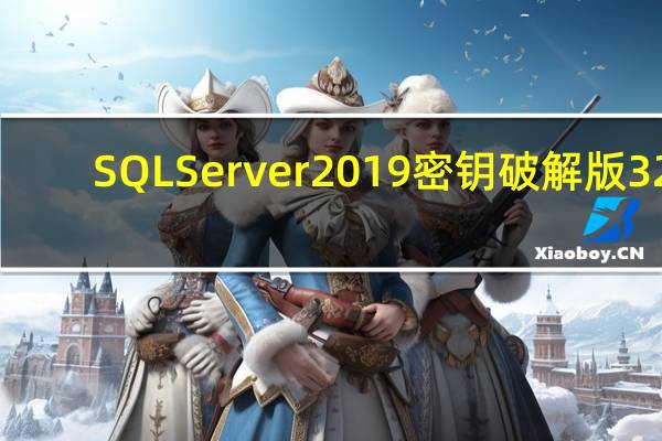 SQL Server 2019密钥破解版 32/64位 中文免费版（SQL Server 2019密钥破解版 32/64位 中文免费版功能简介）