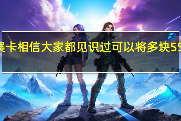 SSD扩展卡相信大家都见识过可以将多块SSD组合在一起