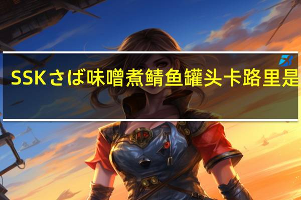 SSK さば味噌煮 鲭鱼罐头卡路里是多少