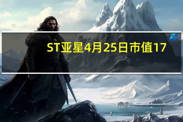 ST亚星4月25日市值17.74亿 股价多少 赶紧了解一下