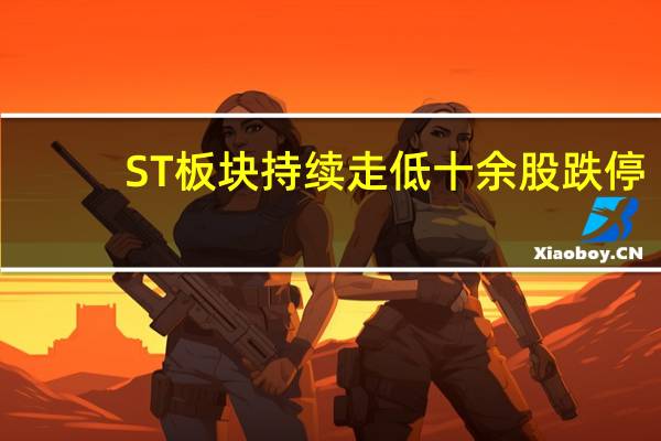 ST板块持续走低十余股跌停