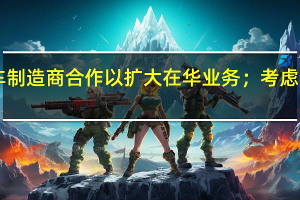 STELLANTIS据悉考虑与电动汽车制造商合作以扩大在华业务；考虑与零跑汽车等中国电动汽车制造商合作