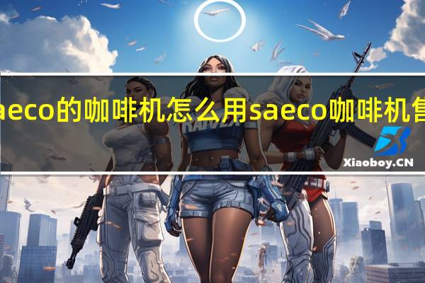 Saeco的咖啡机怎么用 saeco咖啡机售后维修