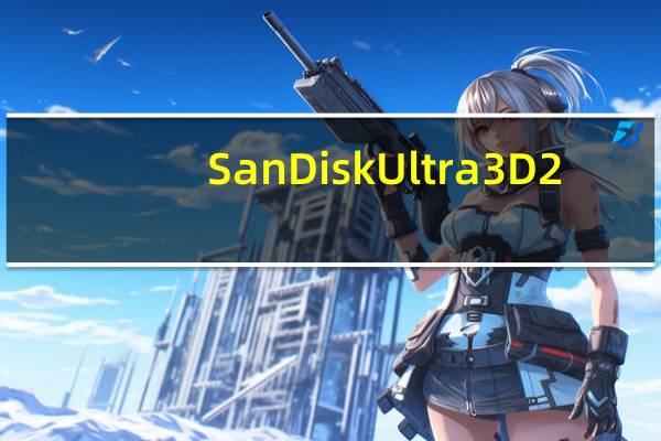 SanDiskUltra3D2.5英寸SATASSD在亚马逊上跌至历史最低价