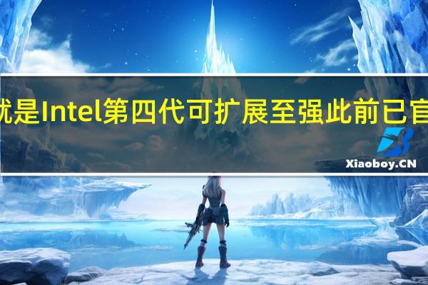 SapphireRapids就是Intel第四代可扩展至强此前已官宣明年1月10日正式推出