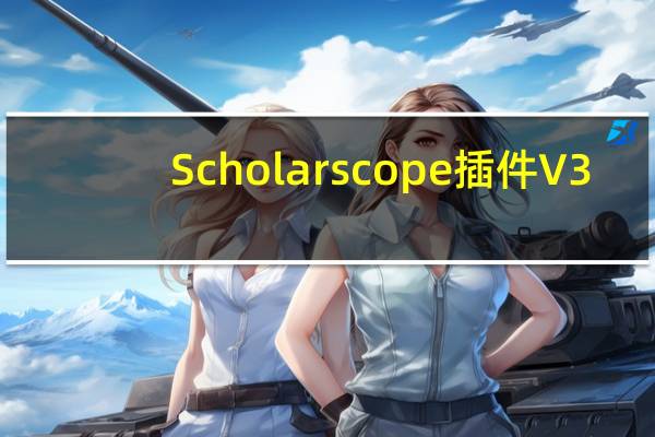 Scholarscope插件 V3.0.16 最新免费版（Scholarscope插件 V3.0.16 最新免费版功能简介）