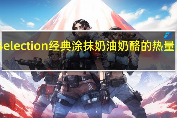 Selection 经典涂抹奶油奶酪的热量是多少