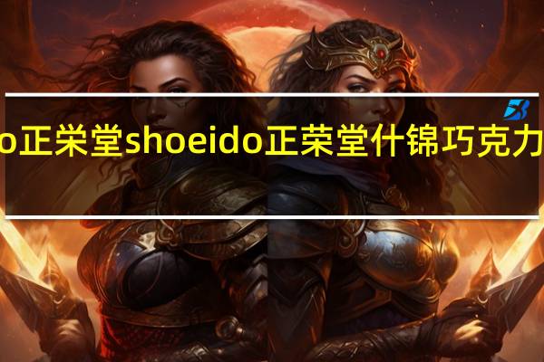 Shoeido正栄堂 shoeido正荣堂 什锦巧克力卡路里是多少