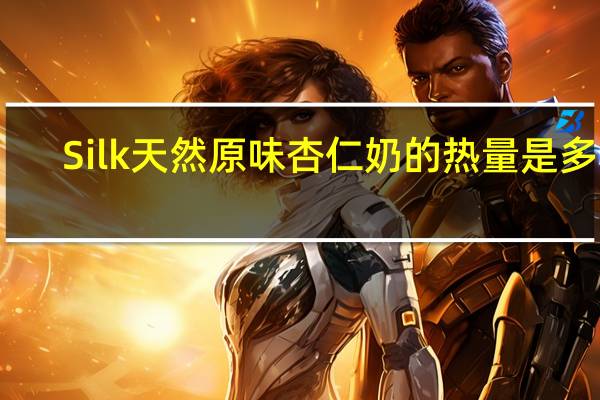 Silk天然原味杏仁奶的热量是多少