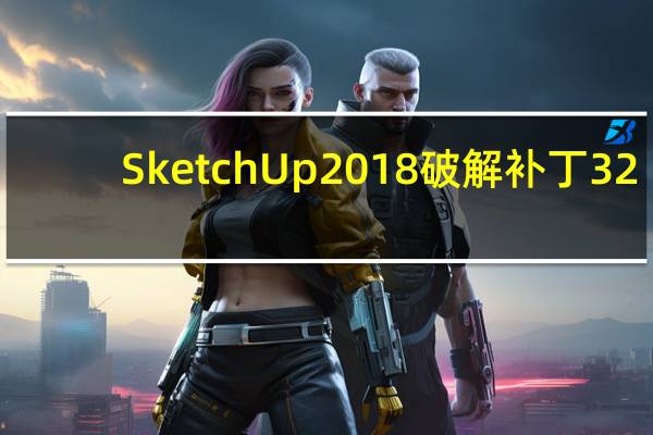 SketchUp2018破解补丁 32/64位 最新免费版（SketchUp2018破解补丁 32/64位 最新免费版功能简介）