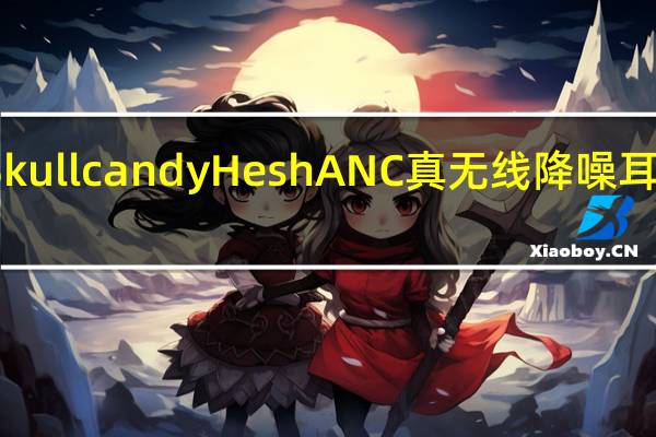 Skullcandy Hesh ANC真无线降噪耳机评测