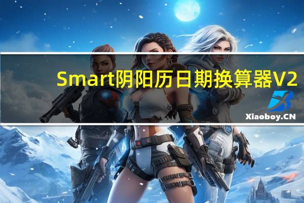 Smart阴阳历日期换算器 V2.3 官方免费版(Smart阴阳历日期换算器 V2.3 官方免费版功能简介)