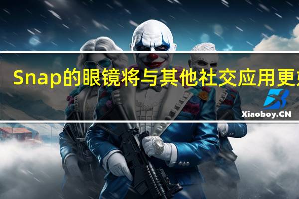 Snap的眼镜将与其他社交应用更好玩