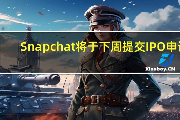 Snapchat将于下周提交IPO申请