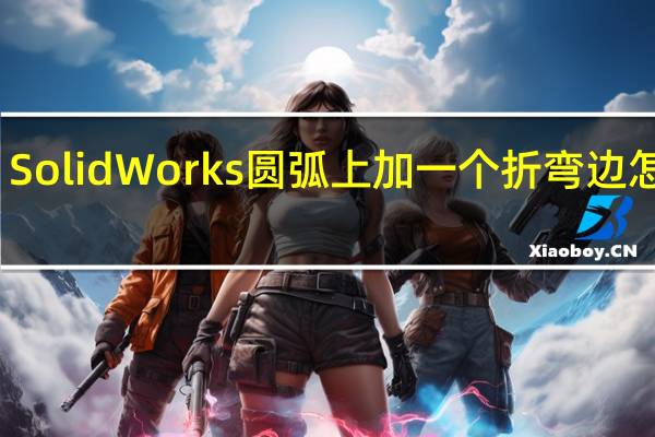 SolidWorks圆弧上加一个折弯边怎么画，怎么把它展开啊