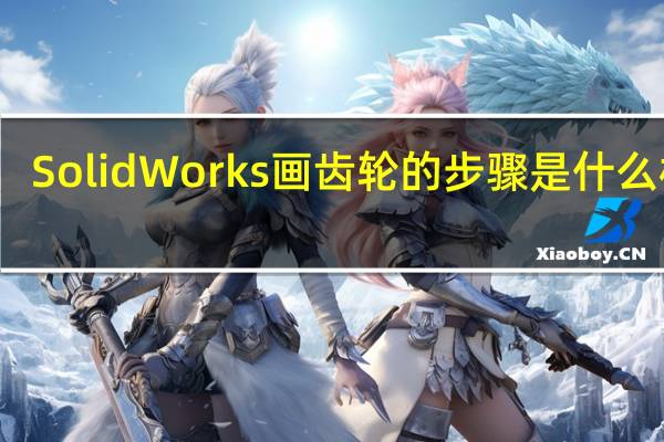 SolidWorks画齿轮的步骤是什么样的