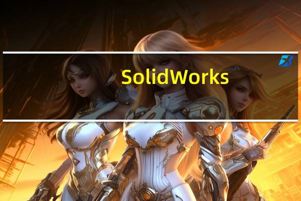 SolidWorks(三维CAD制作软件) V2013 破解版(SolidWorks(三维CAD制作软件) V2013 破解版功能简介)