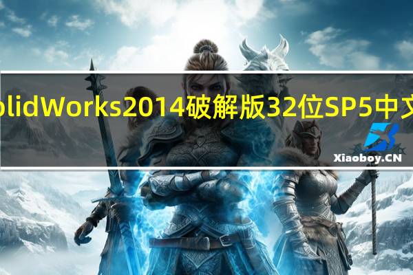SolidWorks2014破解版32位 SP5 中文免费版（SolidWorks2014破解版32位 SP5 中文免费版功能简介）
