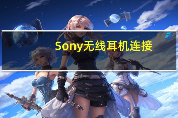 Sony无线耳机连接（sony无线耳机）
