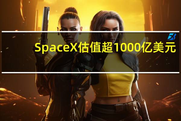 SpaceX估值超1000亿美元，这是怎么做到的