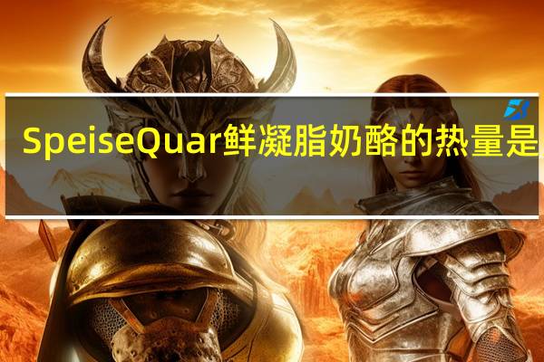 Speise Quar鲜凝脂奶酪的热量是多少