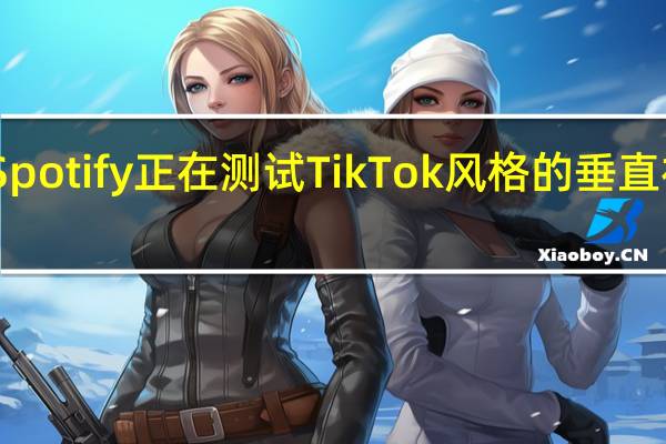 Spotify正在测试TikTok风格的垂直视频源