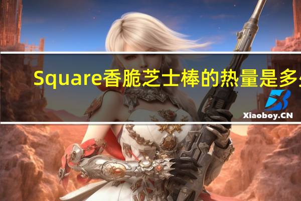 Square 香脆芝士棒的热量是多少