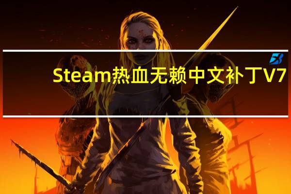 Steam热血无赖中文补丁 V7.0 3DM版（Steam热血无赖中文补丁 V7.0 3DM版功能简介）