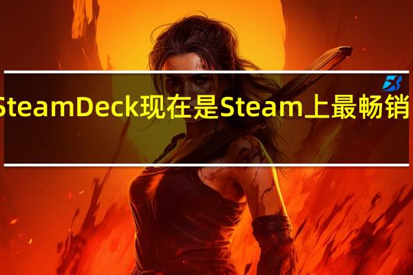 Steam Deck 现在是 Steam 上最畅销的产品