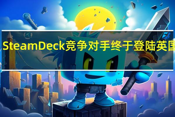 Steam Deck竞争对手终于登陆英国海岸