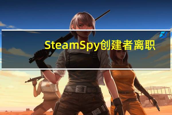 Steam Spy创建者离职
