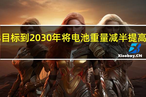 Stellantis目标到2030年将电池重量减半 提高可持续发展能力